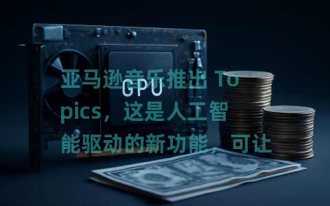 亚马逊音乐推出 Topics，这是人工智能驱动的新功能，可让您更轻松地发现播客